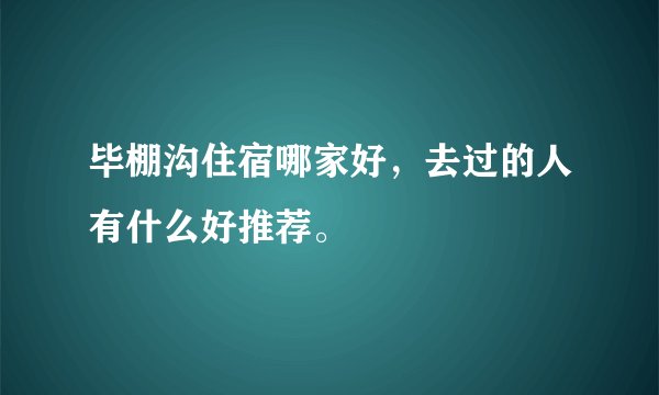 毕棚沟住宿哪家好，去过的人有什么好推荐。