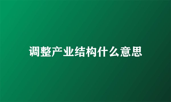 调整产业结构什么意思