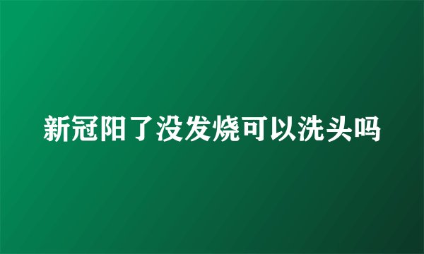 新冠阳了没发烧可以洗头吗