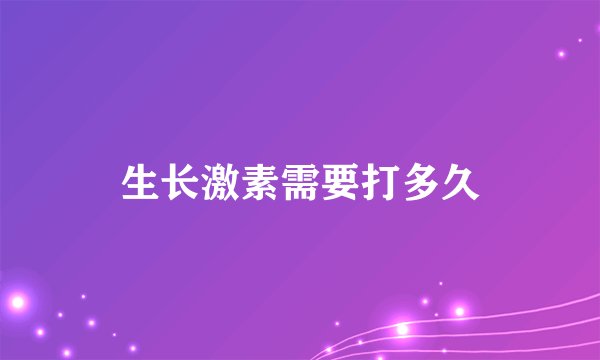 生长激素需要打多久