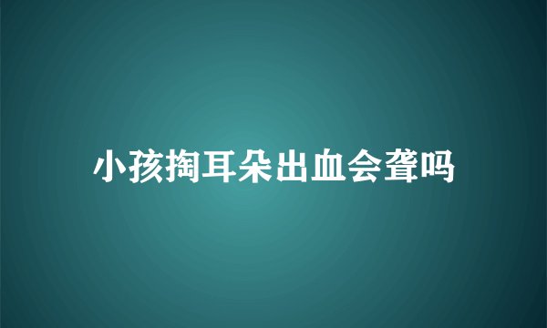 小孩掏耳朵出血会聋吗