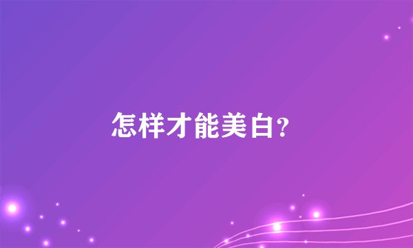 怎样才能美白?