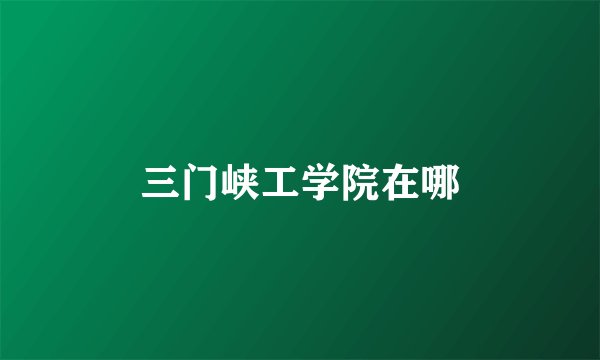 三门峡工学院在哪