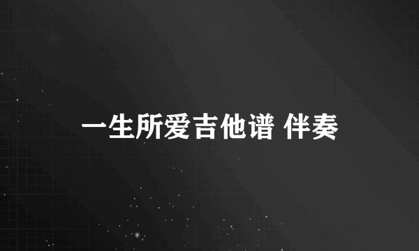 一生所爱吉他谱 伴奏