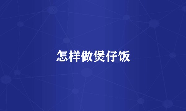 怎样做煲仔饭