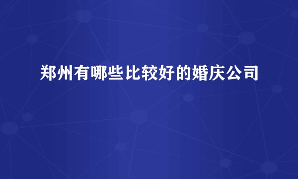 郑州有哪些比较好的婚庆公司