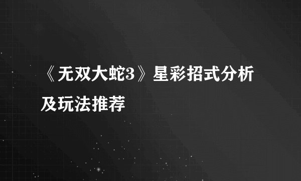 《无双大蛇3》星彩招式分析及玩法推荐