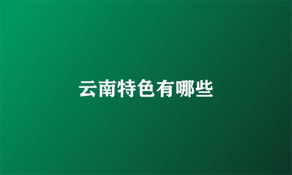 云南特色有哪些