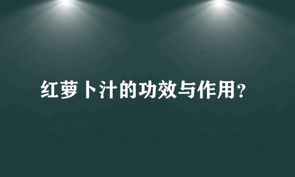 红萝卜汁的功效与作用？