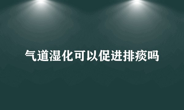 气道湿化可以促进排痰吗
