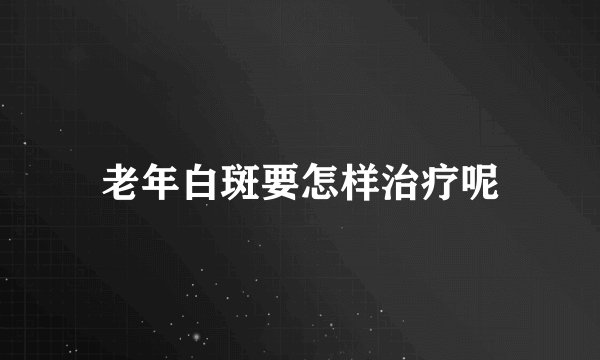 老年白斑要怎样治疗呢
