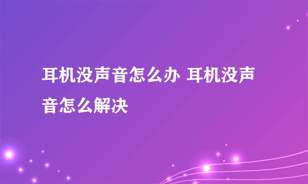 耳机没声音怎么办 耳机没声音怎么解决
