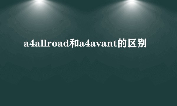 a4allroad和a4avant的区别