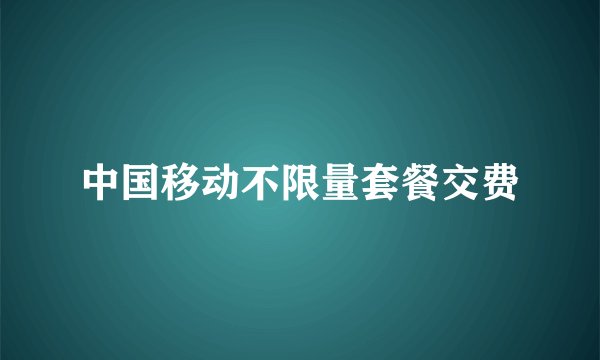 中国移动不限量套餐交费