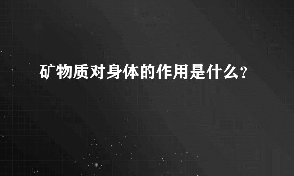 矿物质对身体的作用是什么？