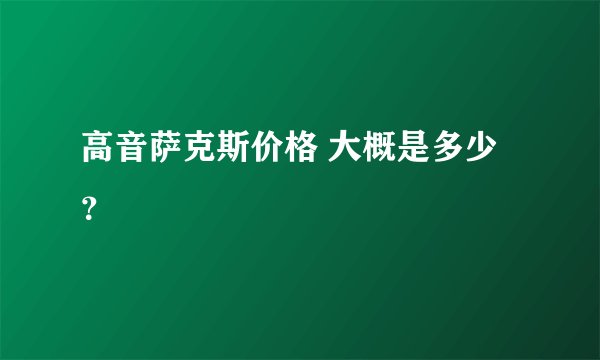 高音萨克斯价格 大概是多少？