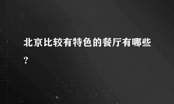 北京比较有特色的餐厅有哪些？