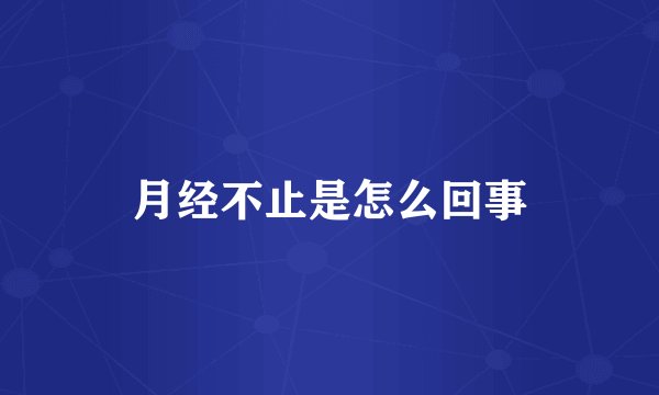 月经不止是怎么回事