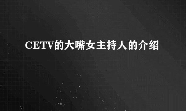 CETV的大嘴女主持人的介绍