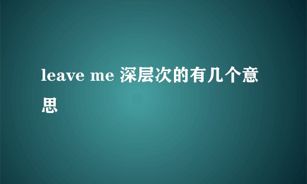 leave me 深层次的有几个意思
