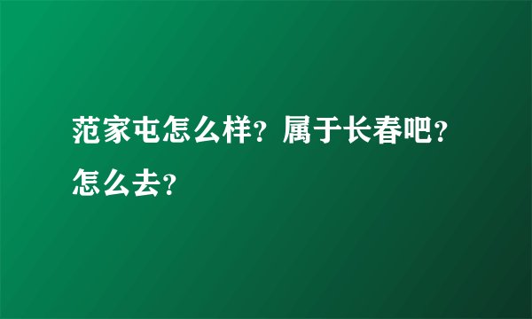 范家屯怎么样？属于长春吧？怎么去？