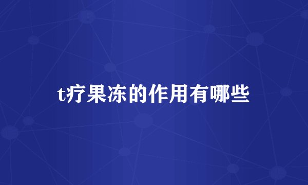 t疗果冻的作用有哪些