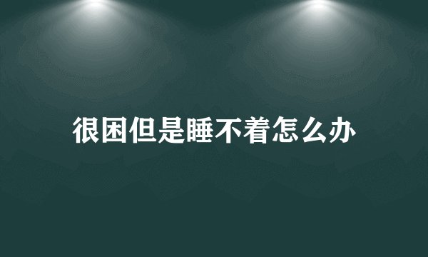 很困但是睡不着怎么办