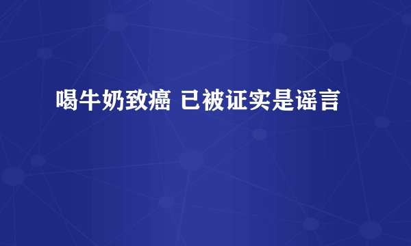 喝牛奶致癌 已被证实是谣言