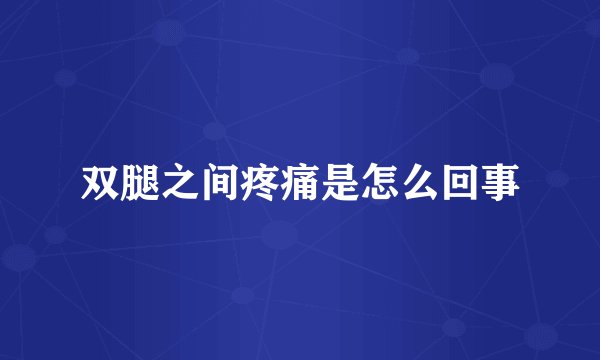 双腿之间疼痛是怎么回事