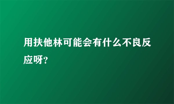 用扶他林可能会有什么不良反应呀？