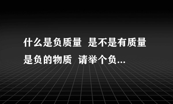 什么是负质量  是不是有质量是负的物质  请举个负质量的例子