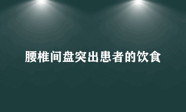 腰椎间盘突出患者的饮食