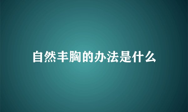 自然丰胸的办法是什么