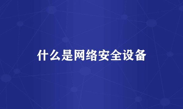 什么是网络安全设备