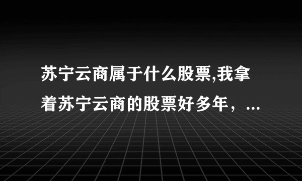 苏宁云商属于什么股票,我拿着苏宁云商的股票好多年，不是有配股分红吗？为什么赔这么多？这配股分红到底和我有没有关系？ 5分