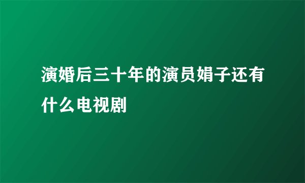演婚后三十年的演员娟子还有什么电视剧