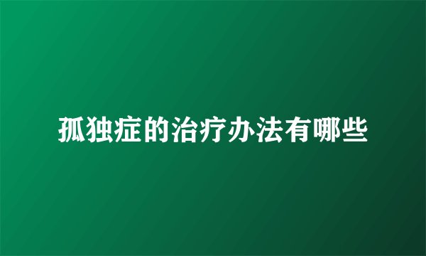 孤独症的治疗办法有哪些