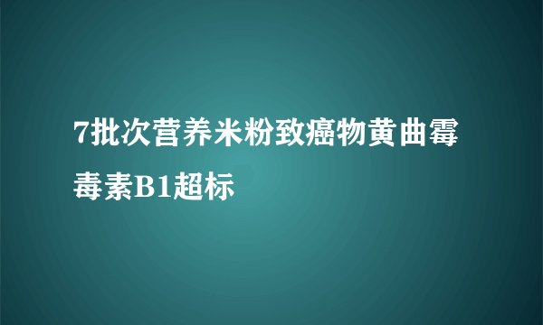 7批次营养米粉致癌物黄曲霉毒素B1超标