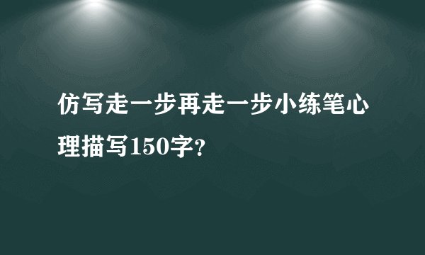 仿写走一步再走一步小练笔心理描写150字？
