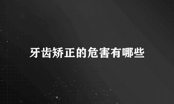 牙齿矫正的危害有哪些