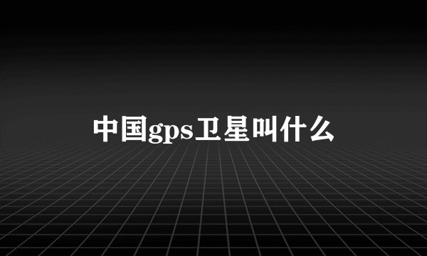 中国gps卫星叫什么
