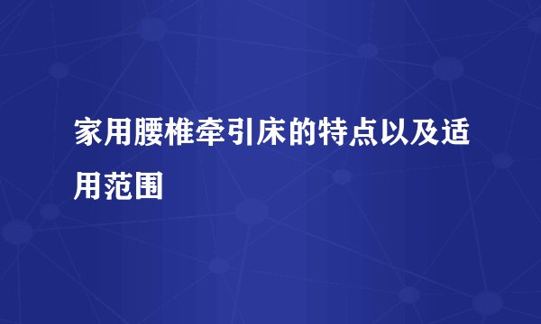 家用腰椎牵引床的特点以及适用范围