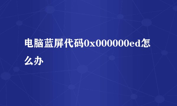 电脑蓝屏代码0x000000ed怎么办