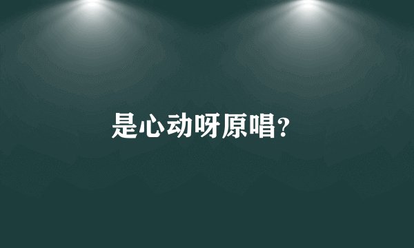 是心动呀原唱？