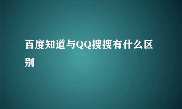百度知道与QQ搜搜有什么区别
