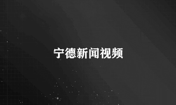 宁德新闻视频