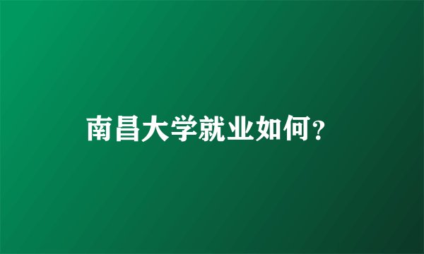 南昌大学就业如何？