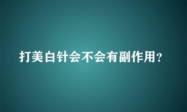 打美白针会不会有副作用？
