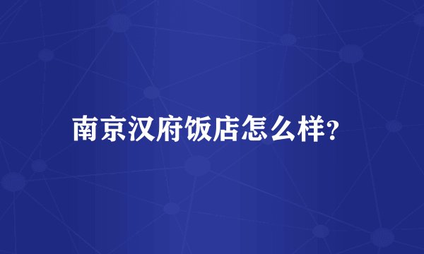 南京汉府饭店怎么样？