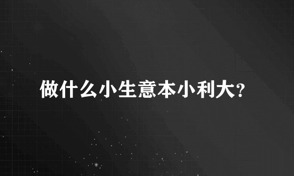 做什么小生意本小利大？